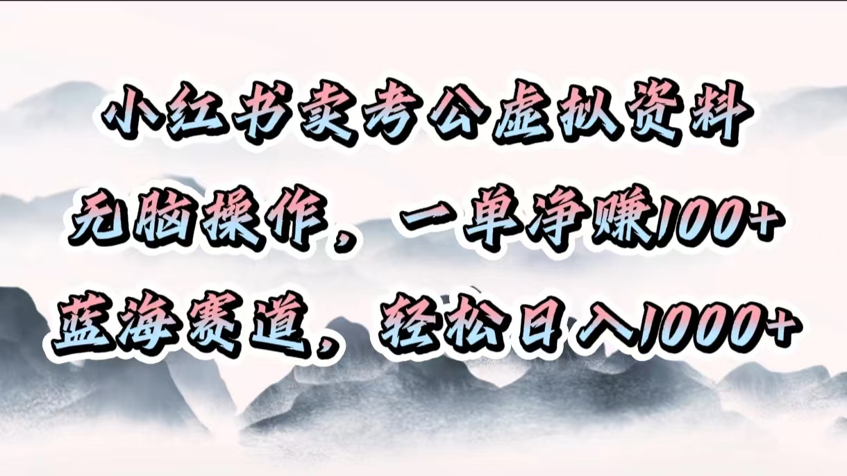 小红书卖考公虚拟资料，无脑操作，一单净赚100+，蓝海赛道，轻松日入1000+-枫叶微课堂