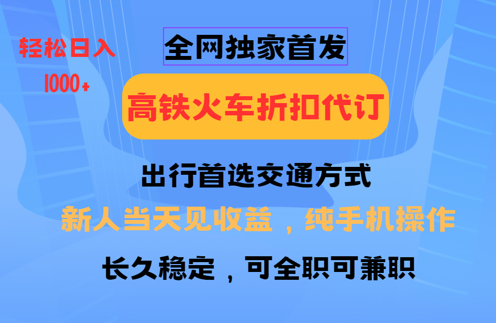 全网独家首发   全国高铁火车折扣代订   新手当日变现  纯手机操作 日入1000+-枫叶微课堂