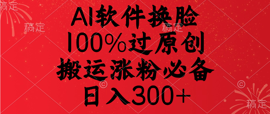 AI软件换脸，100%过原创，搬运涨粉必备，日入300+-枫叶微课堂