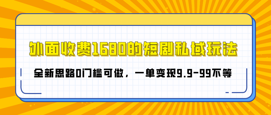 外面收费1680的短剧私域玩法，全新思路0门槛可做，一单变现9.9-99不等-枫叶微课堂