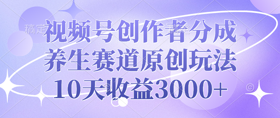 视频号创作者分成，养生赛道原创玩法，10天收益3000+-枫叶微课堂