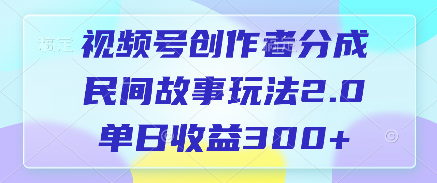 视频号创作者分成，民间故事玩法2.0，单日收益300+-枫叶微课堂