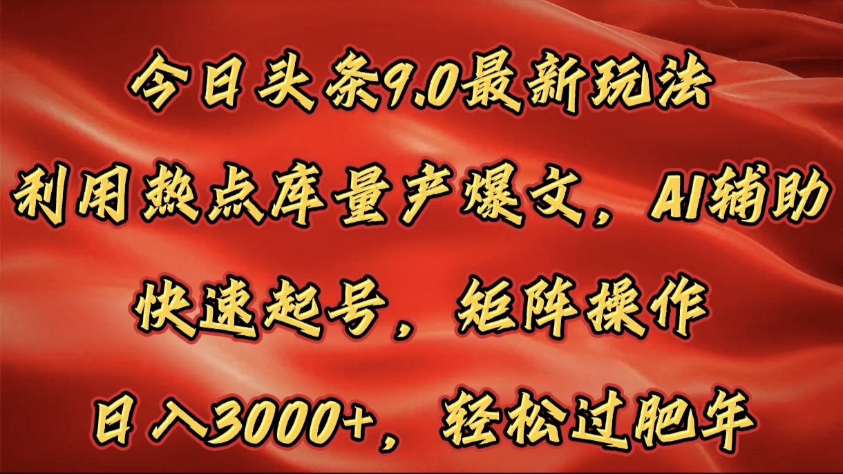 今日头条9.0最新玩法，利用热点库量产爆文，AI辅助，快速起号，矩阵操作，日入3000+，轻松过肥年-枫叶微课堂