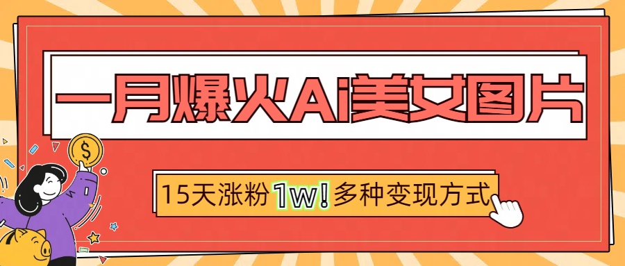 一月爆火ai美女图片，短视频热门玩法，15天涨粉1W多变现方式，深度解析!-枫叶微课堂
