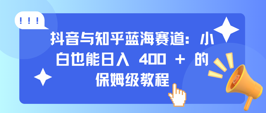 抖音与知乎蓝海赛道：小白也能日入 400 + 的保姆级教程-枫叶微课堂