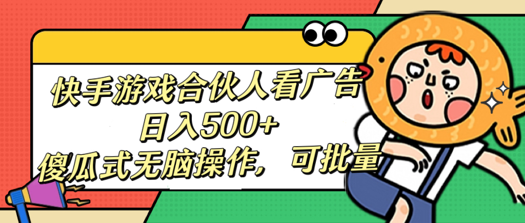 快手游戏合伙人看广告，日入500+ 傻瓜式无脑操作，可批量-枫叶微课堂