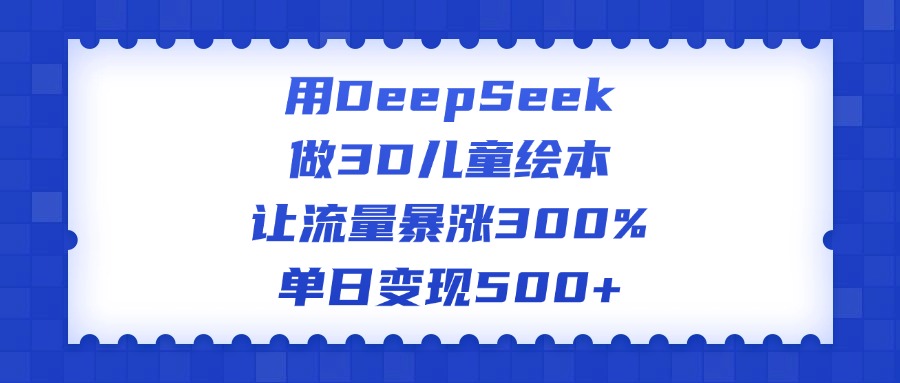 用DeepSeek做3D儿童绘本，让流量暴涨300%，单日变现500+-枫叶微课堂