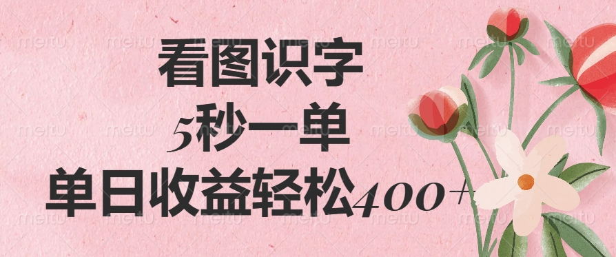 看图识字，5秒一单，单日收益轻松400+-枫叶微课堂