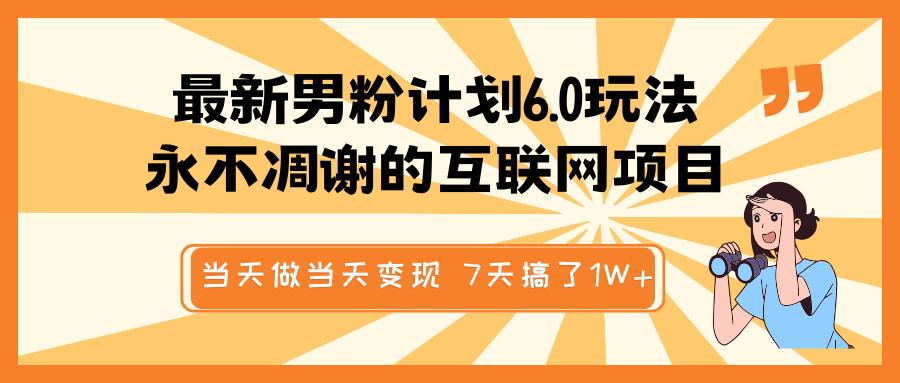 最新男粉计划6.0玩法，永不凋谢的互联网项目 当天做当天变现，视频包原创，7天搞了1W+-枫叶微课堂