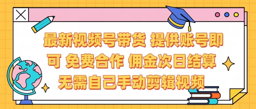 最新视频号带货  免费合作 提供账号即可 佣金次日结算每天都结算 无需自己剪辑 省时省力 直接发布即可-枫叶微课堂