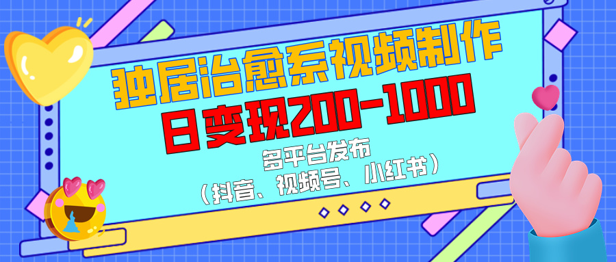独居治愈系视频制作，多平台发布（抖音、视频号、小红书），日变现200-1000-枫叶微课堂