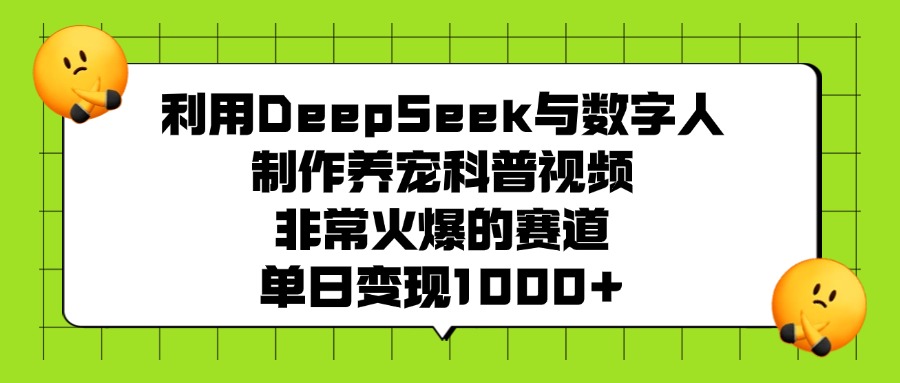 利用DeepSeek与数字人制作养宠科普视频，非常火爆的赛道，单日变现1000+-枫叶微课堂