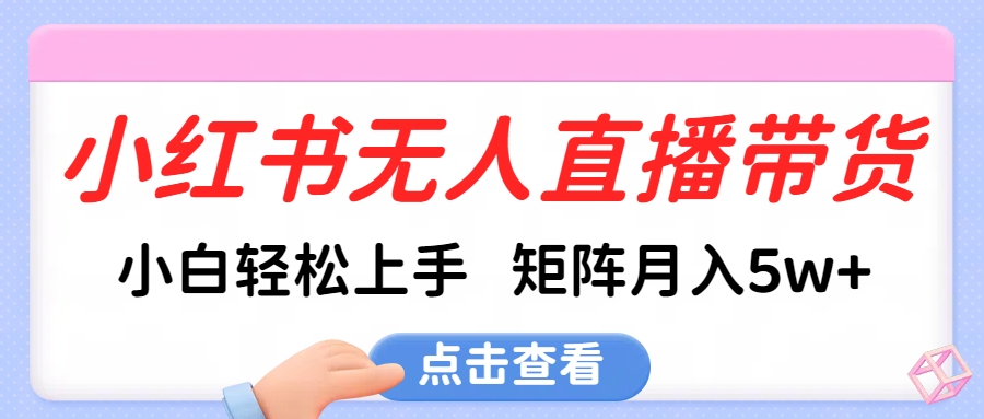 小红书无人直播带货，小白轻松上手，可矩阵月入5w+-枫叶微课堂