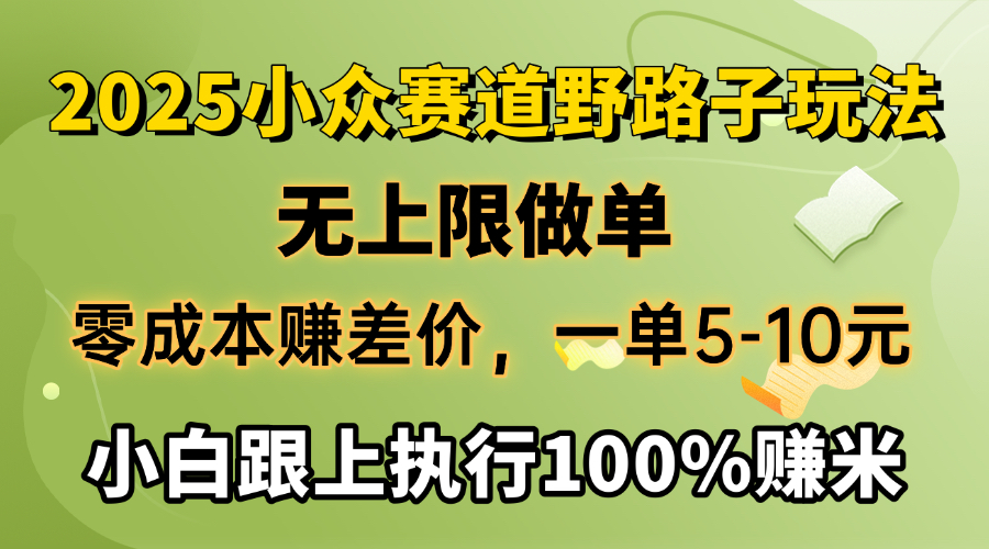 2025小众赛道，无上限做单，零成本赚差价，一单5-10元，小白跟上执行100%赚米-枫叶微课堂