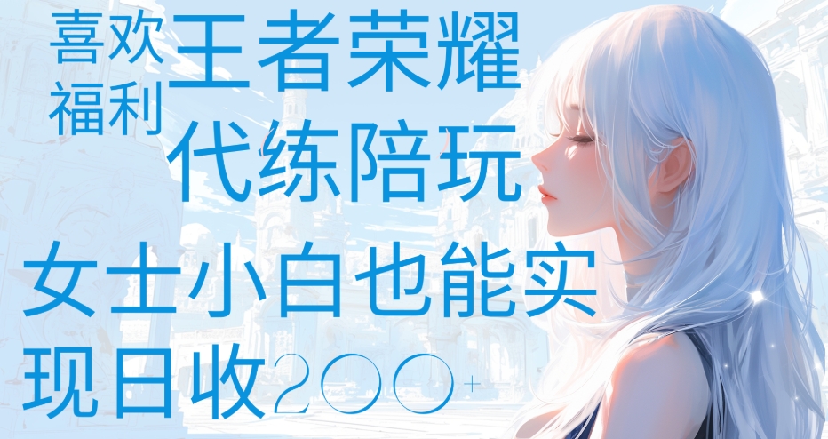 王者荣耀代打陪练喜欢王者的福利边玩还能多个收入女士小白也能轻松实现日收200+-枫叶微课堂
