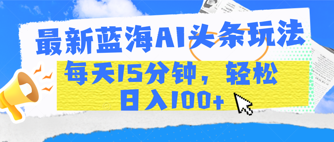 最新蓝海AI头条玩法，每天15分钟，轻松日入100+-枫叶微课堂
