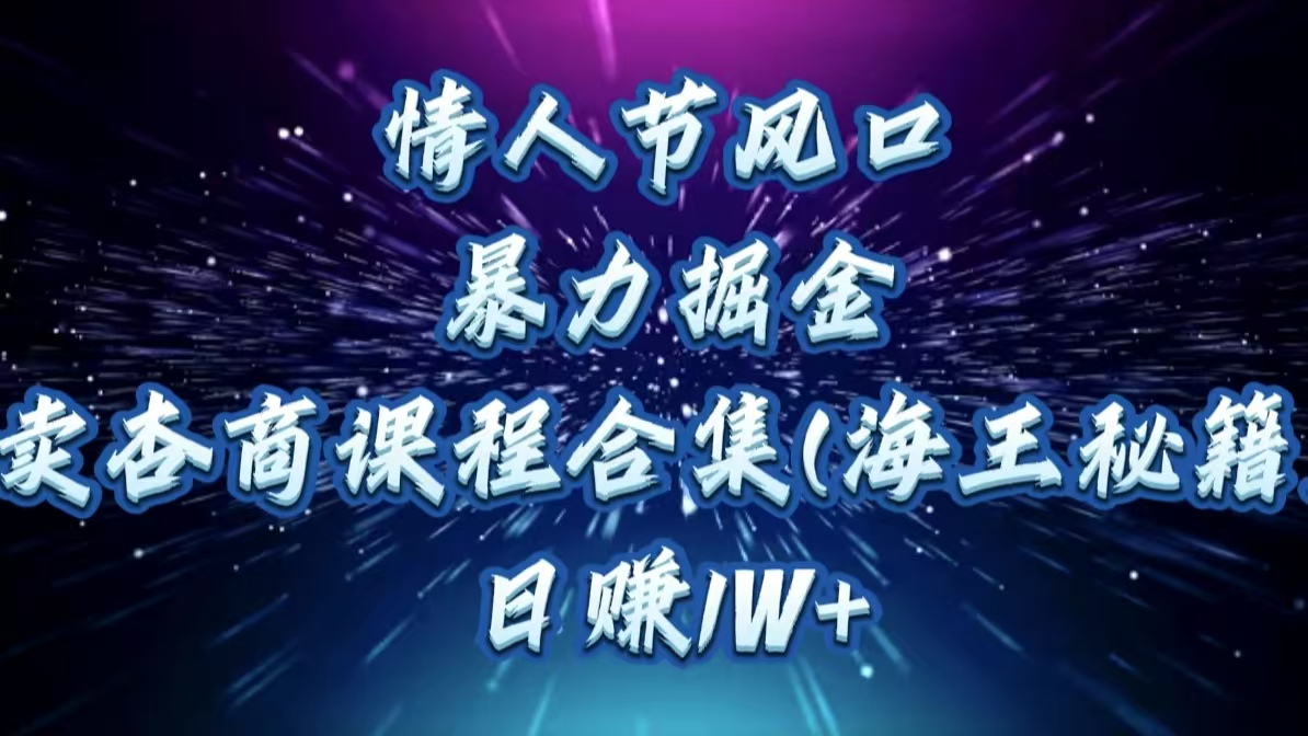 情人节风口，暴力掘金！卖杏商课程合集(海王秘籍)，日赚1W+-枫叶微课堂