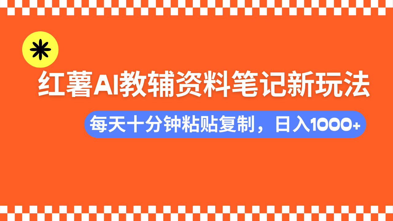 小红书AI教辅资料笔记新玩法，0门槛，可批量可复制，一天十分钟发笔记轻松日入1000+-枫叶微课堂