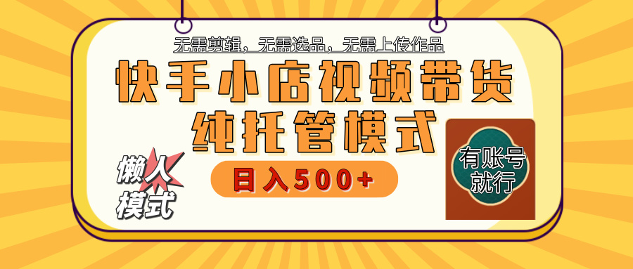 【躺赚项目】快手小店视频带货，纯托管模式，日入500+，无需剪辑，无需选品，无需上传作品，有账号即可托管-枫叶微课堂