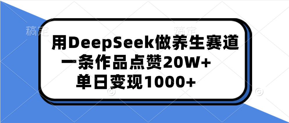 用DeepSeek做养生赛道，一条作品点赞20W+，单日变现1000+-枫叶微课堂