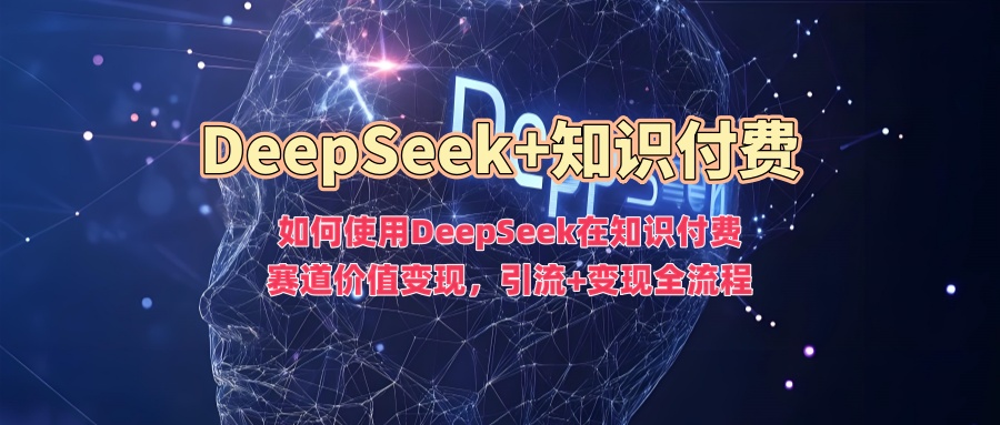 如何使用DeepSeek在知识付费赛道价值变现，引流+变现全流程-枫叶微课堂