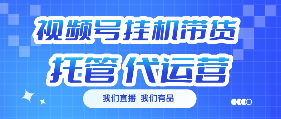 视频号挂机直播带货 全程托管代运营-枫叶微课堂