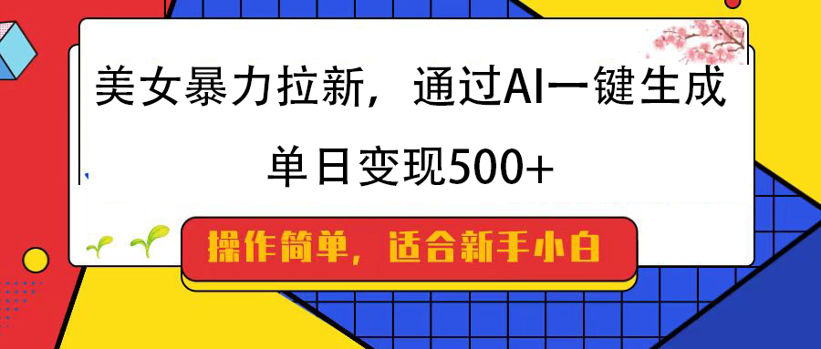 美女暴力拉新，通过AI一键生成，纯小白一学就会，单日变现500+-枫叶微课堂
