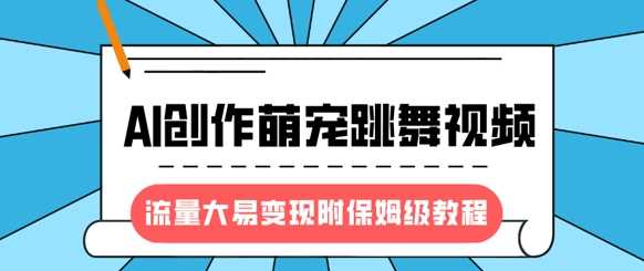最新风口项目，AI创作萌宠跳舞视频，流量大易变现-枫叶微课堂