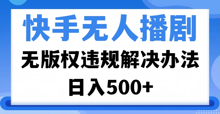 快手无人播剧，无版权违规解决办法，无人播剧日入500+-枫叶微课堂