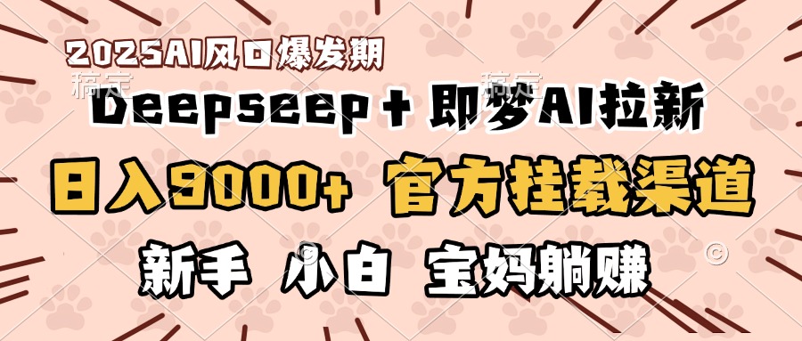 日入9000+！DeepSeep＋即梦拉新，官方挂载渠道，新手小白宝妈躺赚-枫叶微课堂