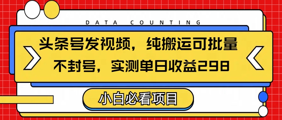 头条发视频，纯搬运可批量，不封号玩法实测单日收益单号298-枫叶微课堂