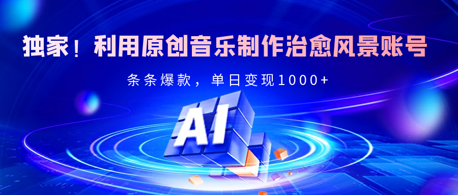 独家！利用原创音乐制作治愈风景账号，条条爆款，单日变现2000+-枫叶微课堂
