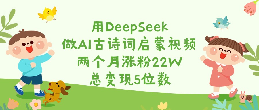用DeepSeek做AI古诗词启蒙视频，两个月涨粉22W，总变现5位数-枫叶微课堂
