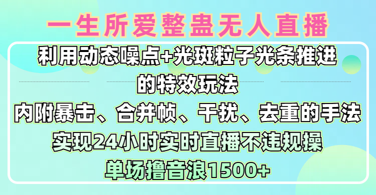一生所爱无人整蛊升级版9.0，利用动态噪点+光斑粒子光条推进的特效玩法，内附暴击、合并帧、干扰、去重的手法，实现24小时实时直播不违规操，单场日入1500+，小白也能无脑驾驭-枫叶微课堂