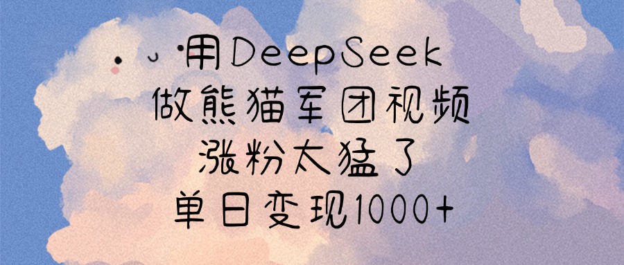 用DeepSeek做熊猫军团视频，涨粉太猛了，单日变现1000+-枫叶微课堂