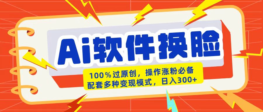 AI软件换脸100%过原创搬运涨粉必备配套多种变现模式日入300+-枫叶微课堂