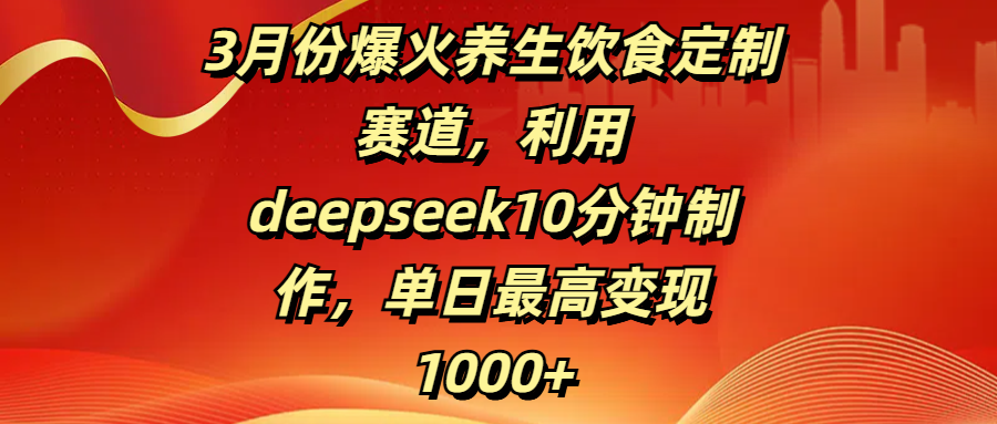 3月份爆火养生饮食定制赛道，利用deepseek10分钟制作，单日最高变现1000+-枫叶微课堂