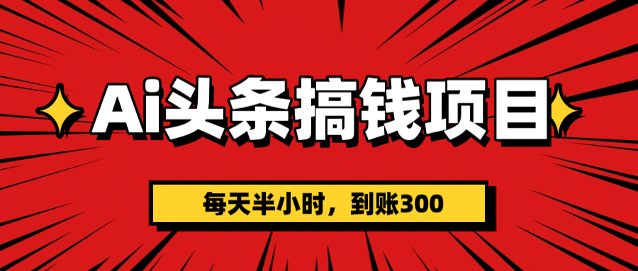 AI头条搞钱项目，一天半小时，到账300+-枫叶微课堂