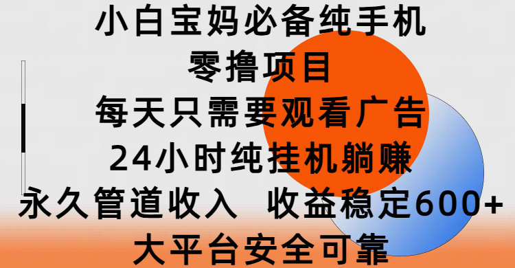 小白宝妈必备纯手机零撸项目，每天只需要观看广告，24小时纯挂机躺赚，永久管道收入，收益稳定600+，大平台安全可靠-枫叶微课堂