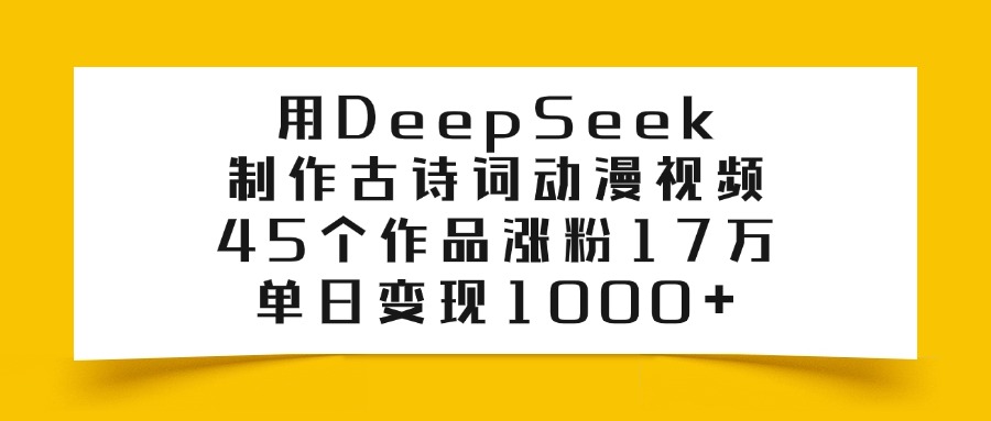 用DeepSeek制作古诗词动漫视频，45个作品涨粉17万，单日变现1000+-枫叶微课堂