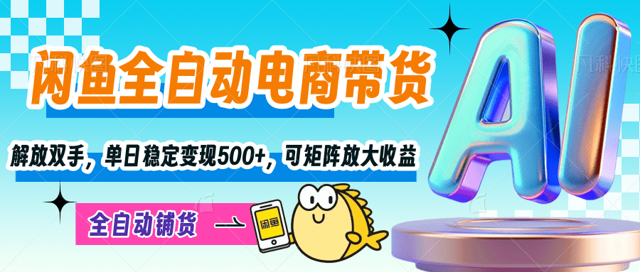 【闲鱼全自动电商带货】解放双手，单日稳定变现500+，可矩阵放大收益-枫叶微课堂