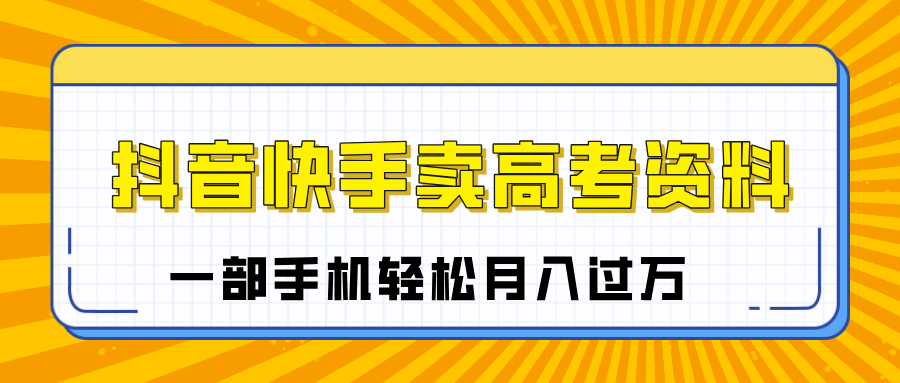 临近高考季，抖音快手卖高考资料，小白可操作一部手机轻松月入过万-枫叶微课堂