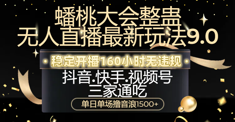 蟠桃大会整蛊无人直播新玩法9.0，稳定开播160小时无违规，抖音、快手、视频号三家通吃，单日单场撸音浪1500+-枫叶微课堂