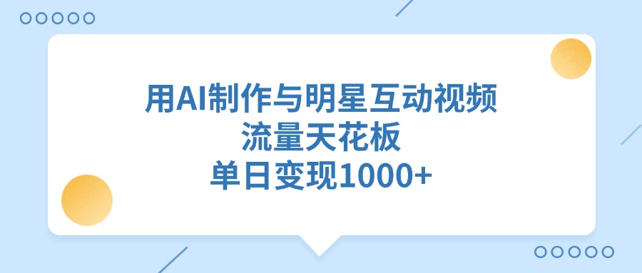 用AI制作与明星互动视频，流量天花板，单日变现1000+-枫叶微课堂