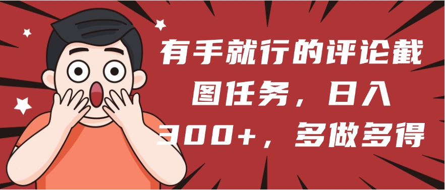 有手就行的评论截图任务，一分钟一块钱，日入300+，多做多得-枫叶微课堂