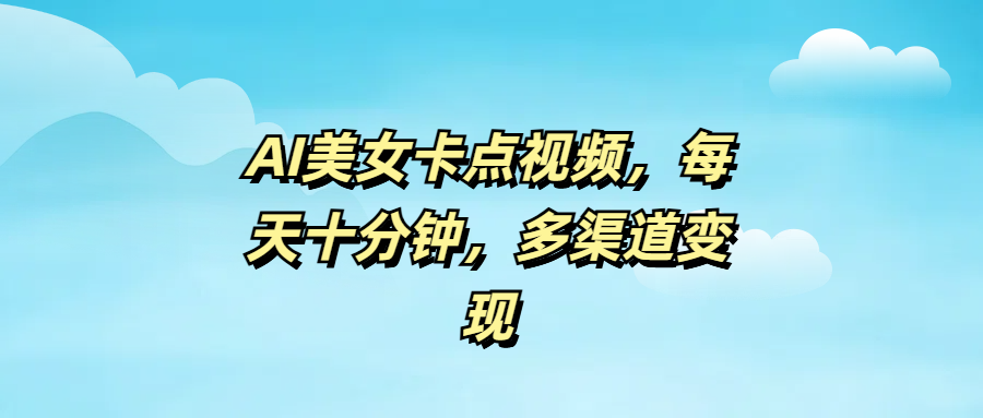 AI美女卡点视频，每天十分钟，多渠道变现-枫叶微课堂