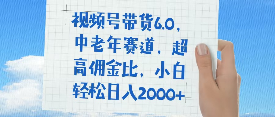 视频号带货6.0，中老年赛道，普通人也能轻松日入1500+，超高佣金比-枫叶微课堂
