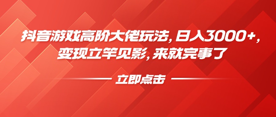 抖音游戏高阶大佬玩法，日入3000+，变现立竿见影，来就完事了-枫叶微课堂