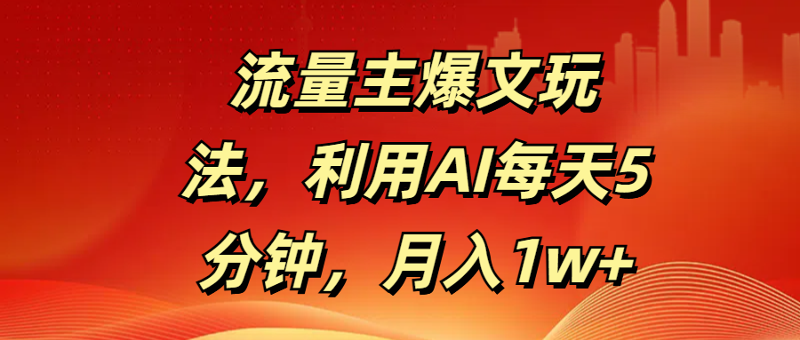 流量主爆文玩法，利用AI每天5分钟，月入1w+-枫叶微课堂