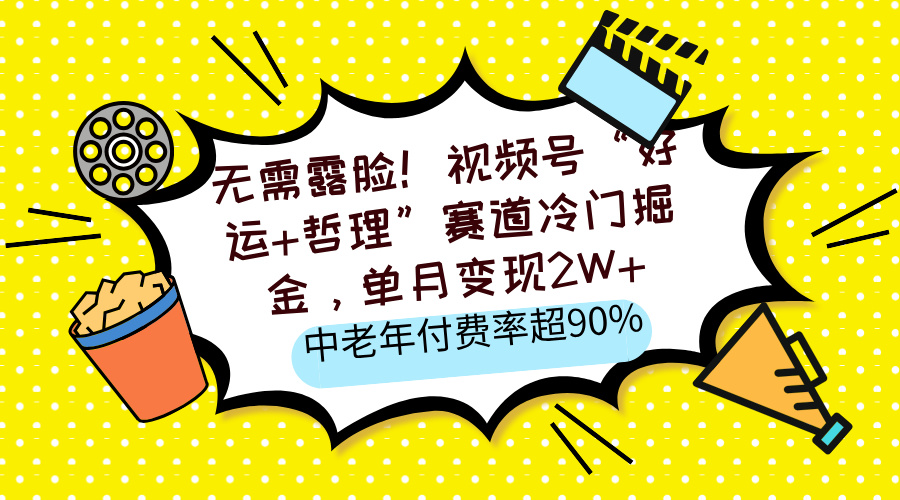 无需露脸！视频号“好运+哲理”赛道冷门掘金，单月变现2W+，中老年付费率超90%-枫叶微课堂